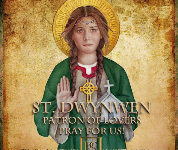 Saint Dwynwen
 Died 460
 Feast Day: January 25
 Patronage: lovers, sick animals,…